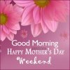 256086-Good-Morning-Happy-Mothers-Day-Weekend.jpg