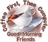 tmp_10911-106765-Coffee-First-Then-Computer-Good-Morning-Friends--1406521770.jpg